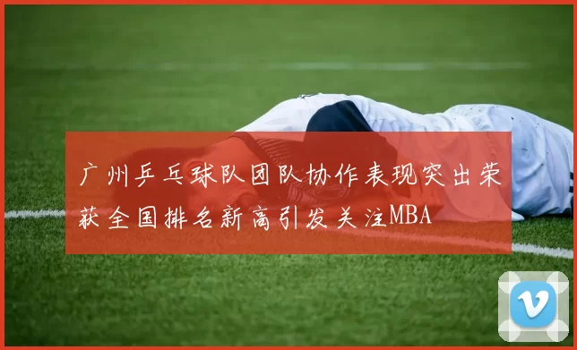 广州乒乓球队团队协作表现突出荣获全国排名新高引发关注MBA