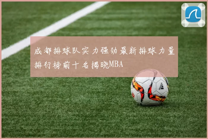 成都排球队实力强劲最新排球力量排行榜前十名揭晓MBA