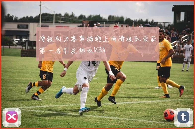 滑板耐力赛事揭晓上海滑板队荣获第一名引发热议MBA