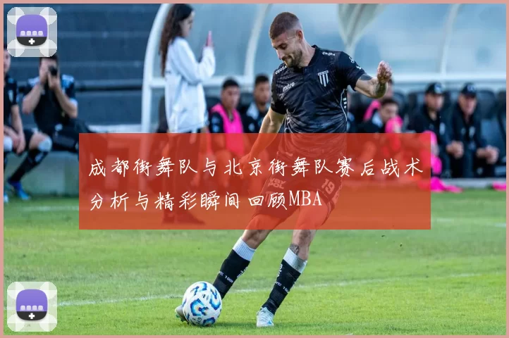 成都街舞队与北京街舞队赛后战术分析与精彩瞬间回顾MBA