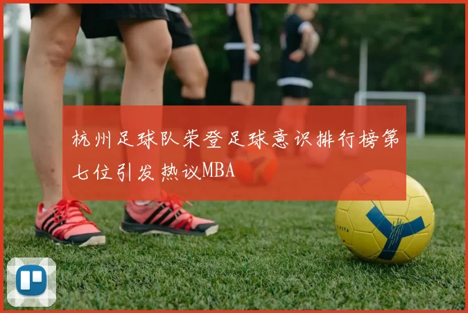 杭州足球队荣登足球意识排行榜第七位引发热议MBA