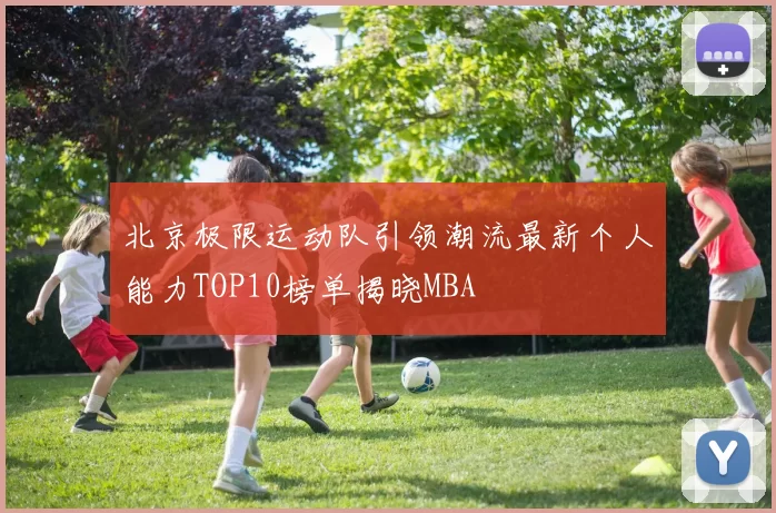 北京极限运动队引领潮流最新个人能力TOP10榜单揭晓MBA