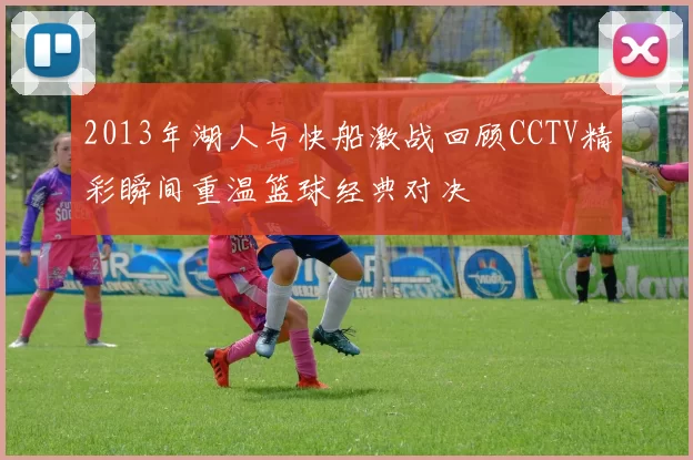 2013年湖人与快船激战回顾CCTV精彩瞬间重温篮球经典对决