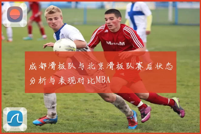 成都滑板队与北京滑板队赛后状态分析与表现对比MBA