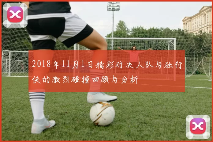 2018年11月1日精彩对决人队与独行侠的激烈碰撞回顾与分析